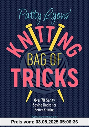 Patty Lyons' Knitting Bag of Tricks: Sanity Saving Tips for Better Knitting: Over 70 sanity saving hacks for better knitting