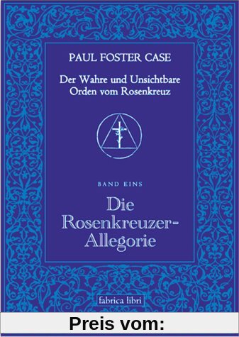 Paul Foster Case: Die Rosenkreuzer-Allegorie, Der Wahre und Unsichtbare Orden vom Rosenkreuz, Band 1