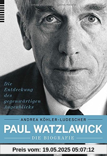 Paul Watzlawick - die Biografie: Die Entdeckung des gegenwärtigen Augenblicks Paul Watzlawick - die Biografie: Die Entdeckung des gegenwärtigen Augenblicks