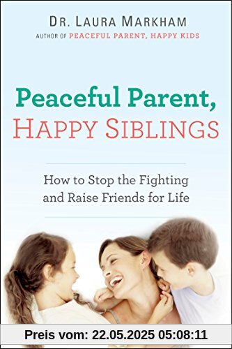 Peaceful Parent, Happy Siblings: How to Stop the Fighting and Raise Friends for Life