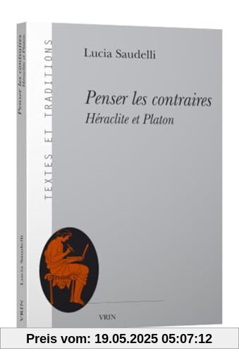 Penser Les Contraires: Heraclite Et Platon (Textes Et Traditions)