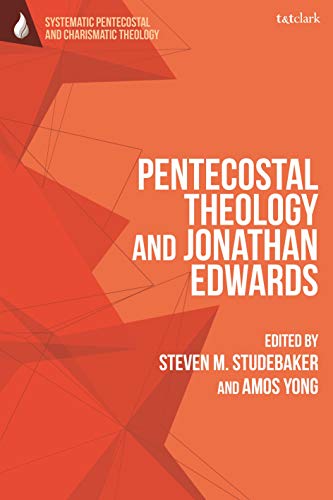 Pentecostal Theology and Jonathan Edwards (T&T Clark Systematic Pentecostal and Charismatic Theology)