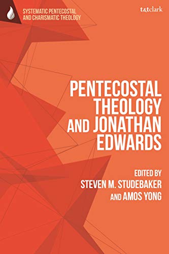 Pentecostal Theology and Jonathan Edwards (T&T Clark Systematic Pentecostal and Charismatic Theology)