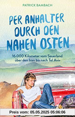 Per Anhalter durch den Nahen Osten: 16.000 Kilometer vom Sauerland über den Iran bis nach Tel Aviv