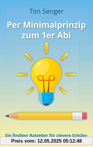 Per Minimalprinzip zum 1er Abi: Ein findiger Ratgeber für clevere Schüler
