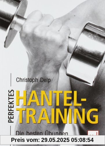 Perfektes Hanteltraining: Die besten Übungen und Programme Perfektes Hanteltraining: Die besten Übungen und Programme