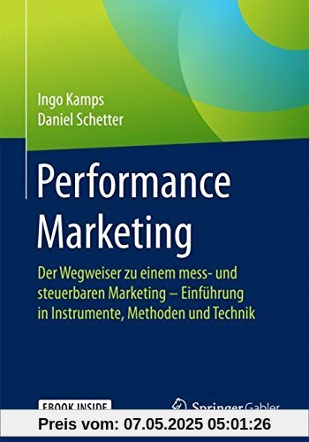 Performance Marketing: Der Wegweiser zu einem mess- und steuerbaren Marketing – Einführung in Instrumente, Methoden und Technik Performance Marketing: Der Wegweiser zu einem mess- und steuerbaren Marketing – Einführung in Instrumente, Methoden und Technik