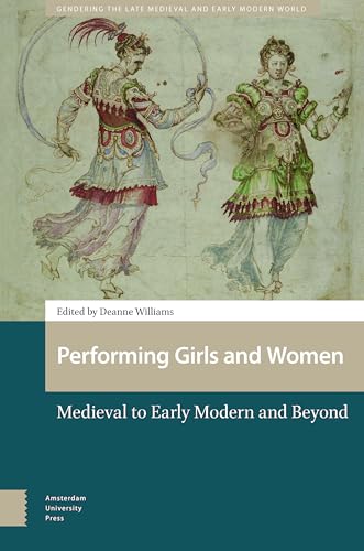 Performing Girls and Women: Medieval to Early Modern and Beyond (Gendering the Late Medieval and Early Modern World) von Amsterdam University Press