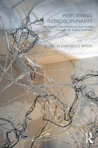 Performing Interdisciplinarity: Working Across Disciplinary Boundaries Through an Active Aesthetic von Routledge