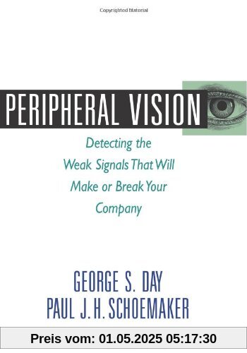 Peripheral Vision: Detecting the Weak Signals That Will Make or Break Your Company: Seven Steps to Seeing Business Opportunities Sooner