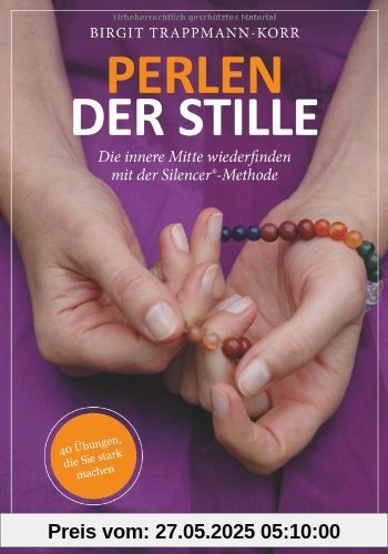 Perlen der Stille: Die innere Mitte wiederfinden mit der Silencer®-Methode: 40 Übungen, die Sie stark machen