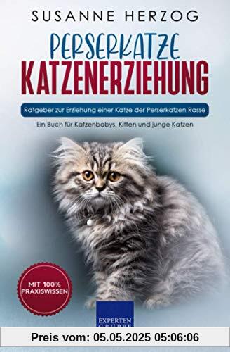 Perserkatze Katzenerziehung - Ratgeber zur Erziehung einer Katze der Perserkatzen Rasse: Ein Buch für Katzenbabys, Kitten und junge Katzen