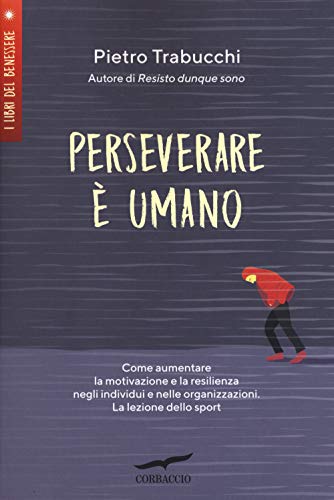 Perseverare è umano. Come aumentare la motivazione e la resilienza negli individui e nelle organizzazioni. La lezione dello sport (I libri del benessere)