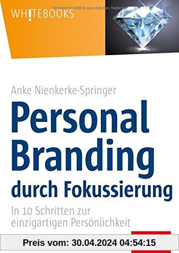 Personal Branding durch Fokussierung: In zehn Schritten zur einzigartigen Persönlichkeit (Whitebooks)