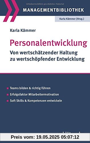 Personalentwicklung: Von wertschätzender Haltung zu wertschöpfender Entwicklung. Teams bilden und richtig führen. Erfolgsfaktor Mitarbeitermotivation. Soft Skills & Kompetenzen entwickeln