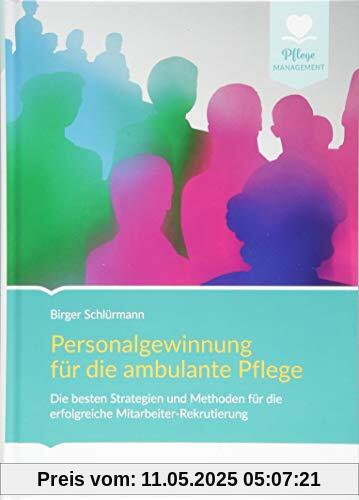 Personalgewinnung für die ambulante Pflege: Die besten Strategien und Methoden für die erfolgreiche Mitarbeiter-Rekrutierung (Pflege Management)