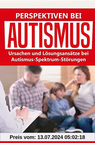 Perspektiven bei Autismus: Ursachen und Lösungsansätze bei Autismus-Spektrum-Störungen