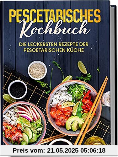 Pescetarisches Kochbuch: Die leckersten Rezepte der pescetarischen Küche | inkl. Fingerfood, Snacks & Poke Bowls für Pescetarier
