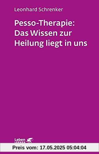 Pesso-Therapie: Das Wissen zur Heilung liegt in uns: PBSP als ganzheitliches Verfahren einer körperorientierten Psychotherapie (Leben lernen)