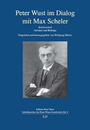 Peter Wust im Dialog mit Max Scheler: Briefwechsel. Aufsätze und Beiträge. Eingeleitet und herausgegeben von Wolfgang Meiers von LIT Verlag