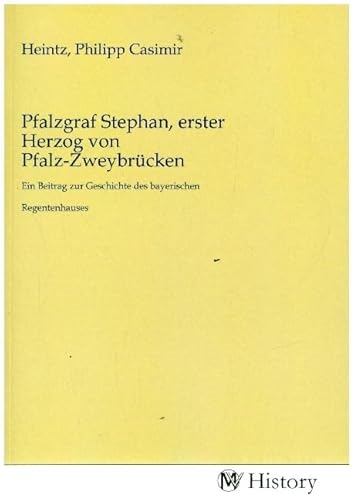 Pfalzgraf Stephan, erster Herzog von Pfalz-Zweybrücken: Ein Beitrag zur Geschichte des bayerischen Regentenhauses.DE von MV-History