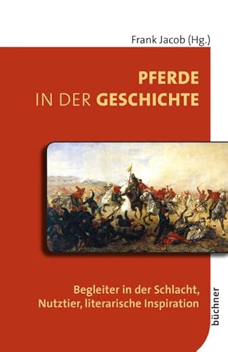 Pferde in der Geschichte: Begleiter in der Schlacht, Nutztier, literarische Inspiration (Beiträge zur Tiergeschichte)