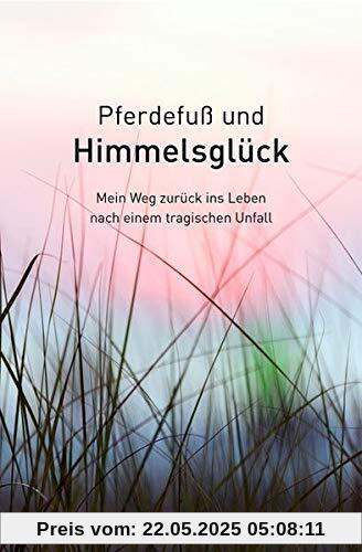 Pferdefuß und Himmelsglück - Mein Weg zurück ins Leben nach einem tragischen Unfall