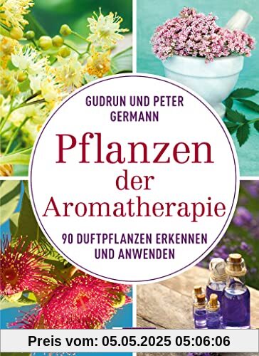 Pflanzen der Aromatherapie: 90 Duftpflanzen erkennen und anwenden