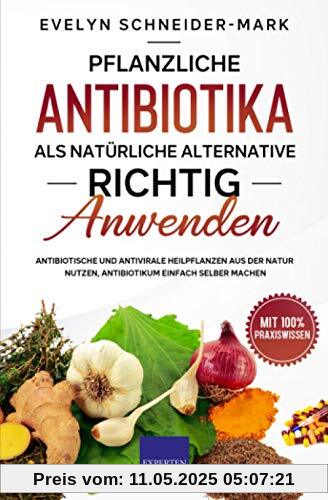 Pflanzliche Antibiotika als natürliche Alternative richtig anwenden: Antibiotische und antivirale Heilpflanzen aus der Natur nutzen, Antibiotikum einfach selber machen