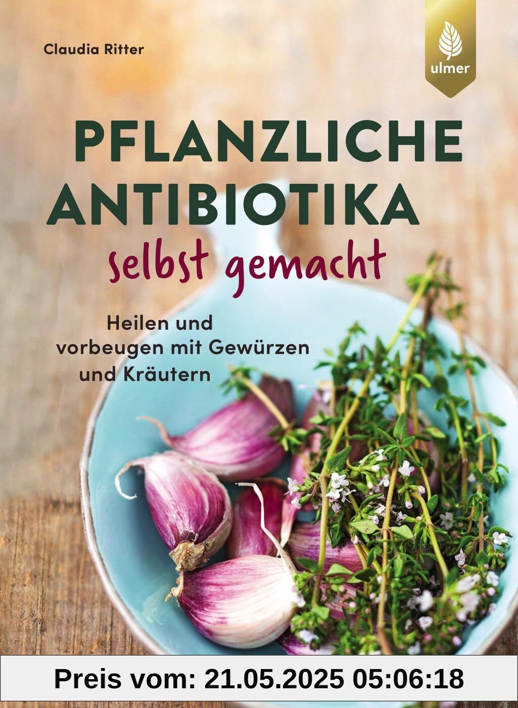 Pflanzliche Antibiotika selbst gemacht: Heilen und vorbeugen mit Gewürzen und Kräutern
