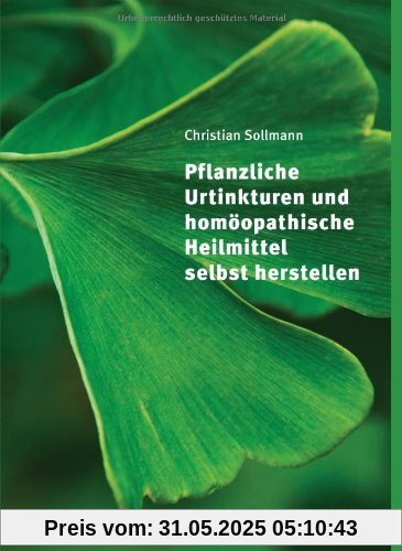 Pflanzliche Urtinkturen und homöopathische Heilmittel selbst herstellen Pflanzliche Urtinkturen und homöopathische Heilmittel selbst herstellen