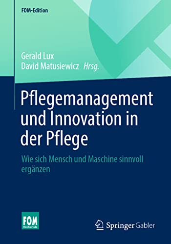 Pflegemanagement und Innovation in der Pflege: Wie sich Mensch und Maschine sinnvoll ergänzen (FOM-Edition)