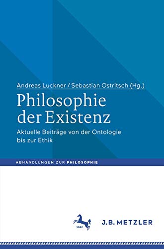 Philosophie der Existenz: Aktuelle Beiträge von der Ontologie bis zur Ethik (Abhandlungen zur Philosophie)