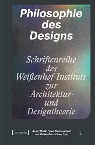 Philosophie des Designs (Schriftenreihe des Weißenhof-Instituts zur Architektur- und Designtheorie)