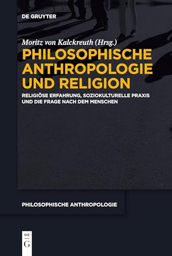 Philosophische Anthropologie und Religion: Religiöse Erfahrung, soziokulturelle Praxis und die Frage nach dem Menschen (Philosophische Anthropologie, 13) von De Gruyter