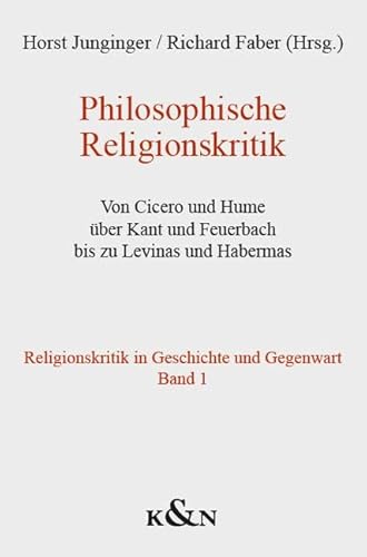 Philosophische Religionskritik: Von Cicero und Hume über Kant und Feuerbach bis zu Levinas und Habermas. Religionskritik in Geschichte und Gegenwart Band 1 Philosophische Religionskritik: Von Cicero und Hume über Kant und Feuerbach bis zu Levinas und Habermas. Religionskritik in Geschichte und Gegenwart Band 1