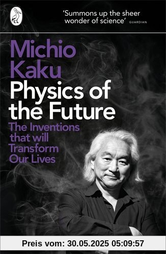 Physics of the Future: The Inventions That Will Transform Our Lives Physics of the Future: The Inventions That Will Transform Our Lives