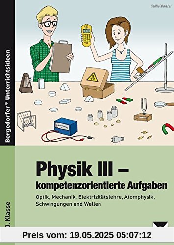 Physik III - kompetenzorientierte Aufgaben: Optik, Mechanik, Elektrizitätslehre, Atomphysik, Schwingungen und Wellen (9. und 10. Klasse)