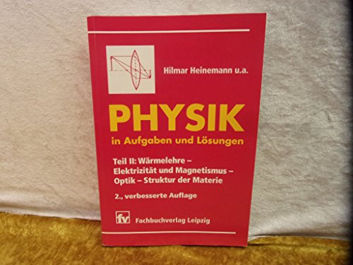 Physik in Aufgaben und Lösungen, Tl.2, Wärmelehre, Elektrizität und Magnetismus, Optik, Struktur der Materie: Teil II: Wärmelehre - Elektrizität und Magnetismus - Optik - Struktur der Materie