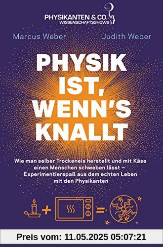 Physik ist, wenn's knallt: Wie man selber Trockeneis herstellt und mit Käse einen Menschen schweben lässt ─ Experimentierspaß aus dem echten Leben mit den Physikanten - Mit einem Vorwort von Elton