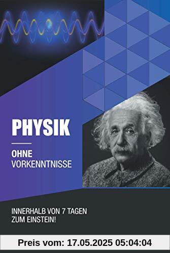 Physik ohne Vorkenntnisse: Innerhalb von 7 Tagen zum Einstein - inklusive spezielle Relativitätstheorie - einfach erklärt (Ohne Vorkenntnisse zum Ingenieur)