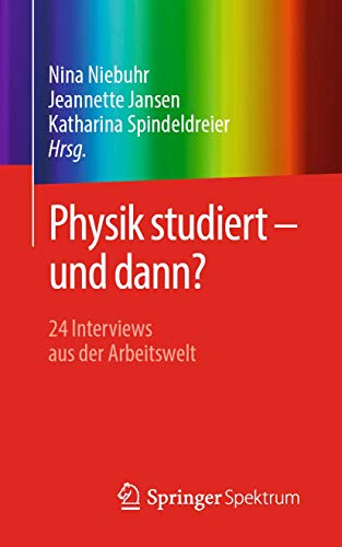 Physik studiert - und dann?: 24 Interviews aus der Arbeitswelt von Springer Spektrum
