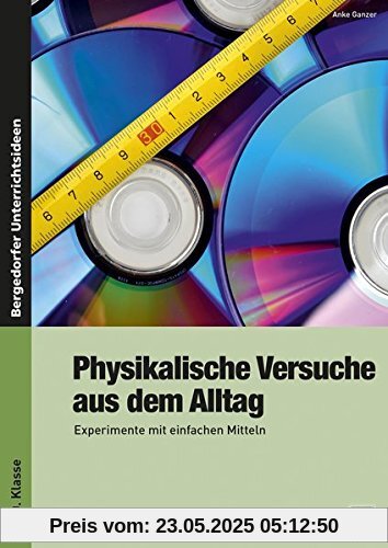 Physikalische Versuche aus dem Alltag: Experimente mit einfachen Mitteln (6. bis 10. Klasse)