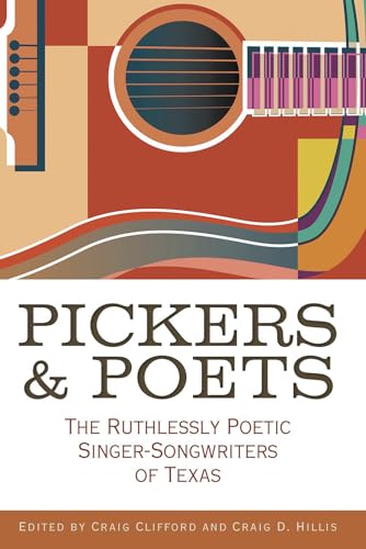 Pickers and Poets: The Ruthlessly Poetic Singer-songwriters of Texas (John and Robin Dickson Series in Texas Music, Sponsored by the Center for Texas Music History, Texas State University)