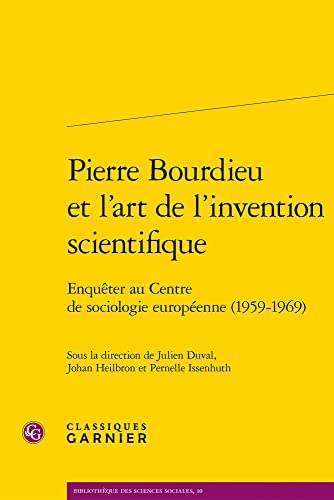 Pierre Bourdieu Et L'art De L'invention Scientifique: Enqueter Au Centre De Sociologie Europeenne 1959-1969 (Bibliotheque Des Sciences Sociales, 10) von Classiques Garnier