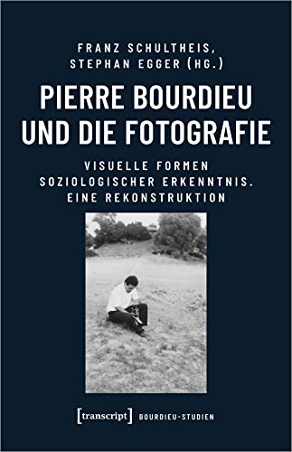 Pierre Bourdieu und die Fotografie: Visuelle Formen soziologischer Erkenntnis. Eine Rekonstruktion (Bourdieu-Studien) von Transcript Verlag