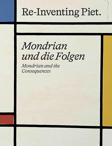 Piet Mondrian. Re-Inventing Piet Mondrian und die Folgen / Mondrian and the consequences: Kunstmuseum Wolfsburg, Wilhelm-Hack-Museum von König, Walther