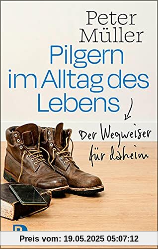 Pilgern im Alltag des Lebens: Der Wegweiser für daheim