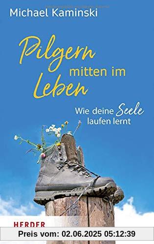 Pilgern mitten im Leben: Wie deine Seele laufen lernt