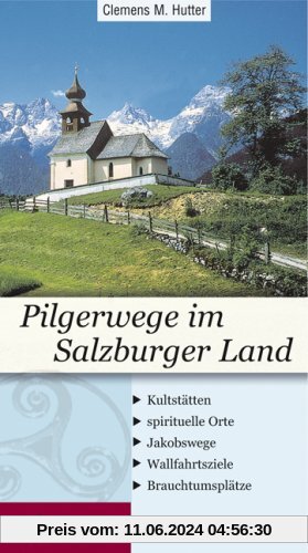 Pilgerwege im Salzburger Land: Kultstätten - spirituelle Orte - Jakobswege - Wallfahrtsziele - Brauchtumsplätze